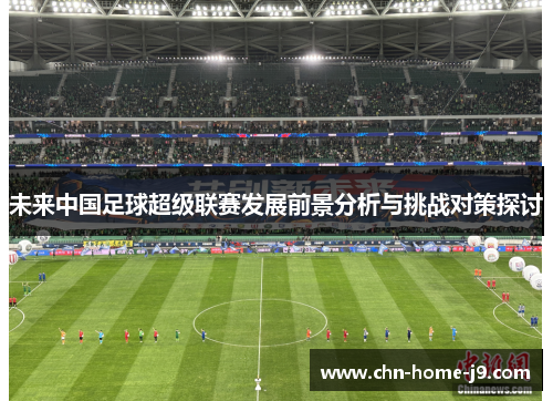 未来中国足球超级联赛发展前景分析与挑战对策探讨