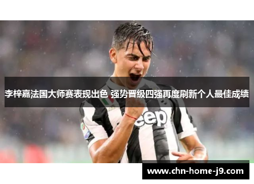 李梓嘉法国大师赛表现出色 强势晋级四强再度刷新个人最佳成绩