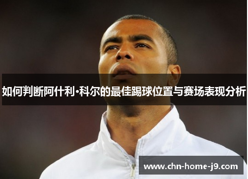 如何判断阿什利·科尔的最佳踢球位置与赛场表现分析