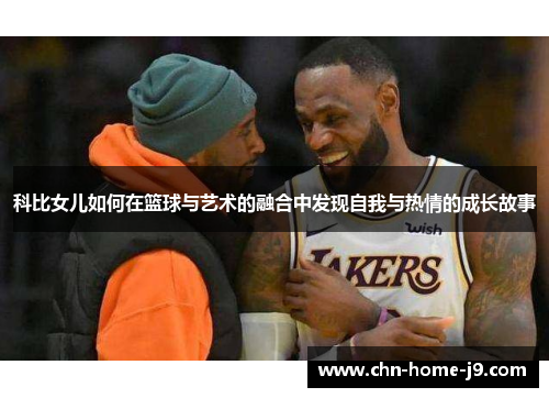 科比女儿如何在篮球与艺术的融合中发现自我与热情的成长故事