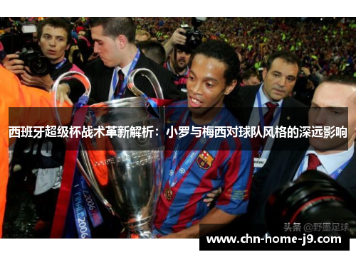 西班牙超级杯战术革新解析：小罗与梅西对球队风格的深远影响