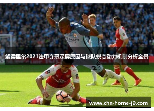 解读里尔2021法甲夺冠深层原因与球队蜕变动力机制分析全景