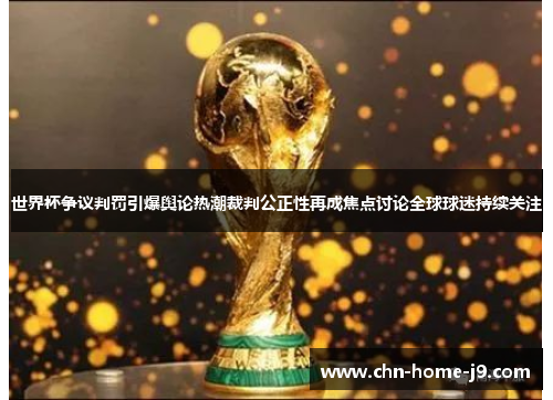 世界杯争议判罚引爆舆论热潮裁判公正性再成焦点讨论全球球迷持续关注