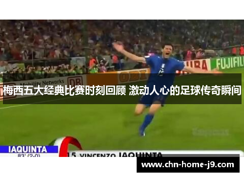 梅西五大经典比赛时刻回顾 激动人心的足球传奇瞬间