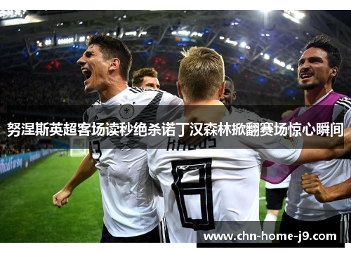 努涅斯英超客场读秒绝杀诺丁汉森林掀翻赛场惊心瞬间