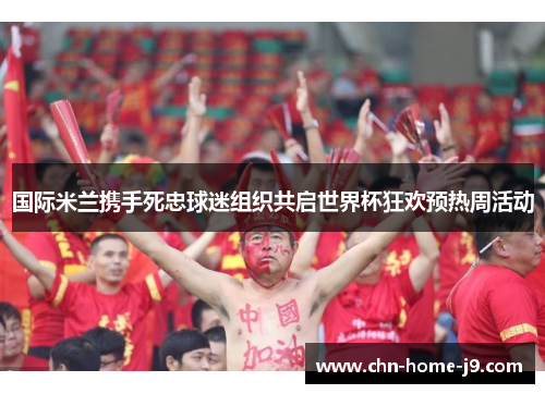 国际米兰携手死忠球迷组织共启世界杯狂欢预热周活动