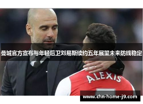 曼城官方宣布与年轻后卫刘易斯续约五年展望未来防线稳定 曼城官方宣布与年轻后卫刘易斯续约五年展望未来防线稳定