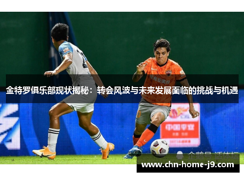 金特罗俱乐部现状揭秘:转会风波与未来发展面临的挑战与机遇 金特罗俱乐部现状揭秘:转会风波与未来发展面临的挑战与机遇