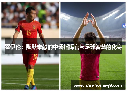 霍伊伦:默默奉献的中场指挥官与足球智慧的化身 霍伊伦:默默奉献的中场指挥官与足球智慧的化身